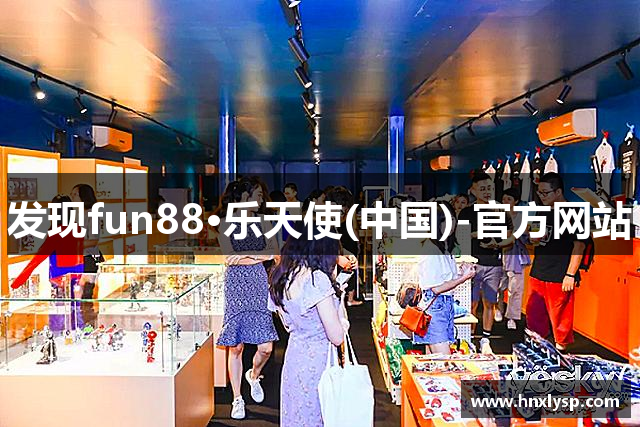 发现fun88·乐天使(中国)-官方网站